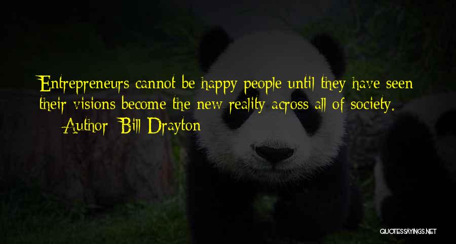 Bill Drayton Quotes: Entrepreneurs Cannot Be Happy People Until They Have Seen Their Visions Become The New Reality Across All Of Society.