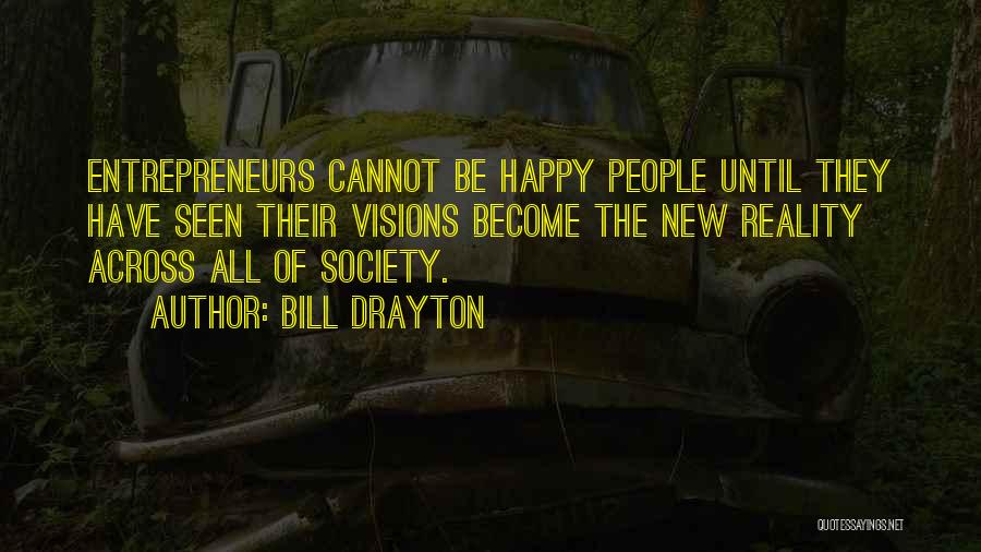 Bill Drayton Quotes: Entrepreneurs Cannot Be Happy People Until They Have Seen Their Visions Become The New Reality Across All Of Society.