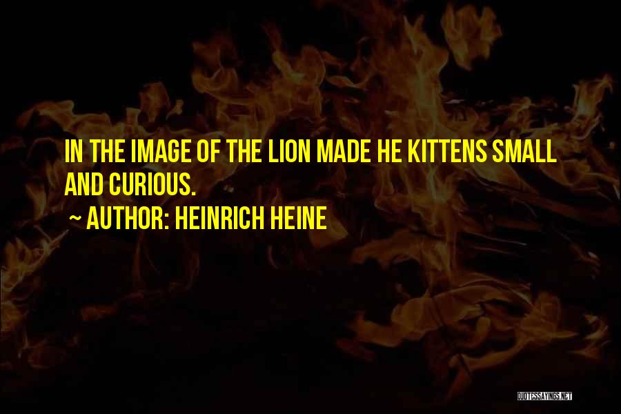 Heinrich Heine Quotes: In The Image Of The Lion Made He Kittens Small And Curious.