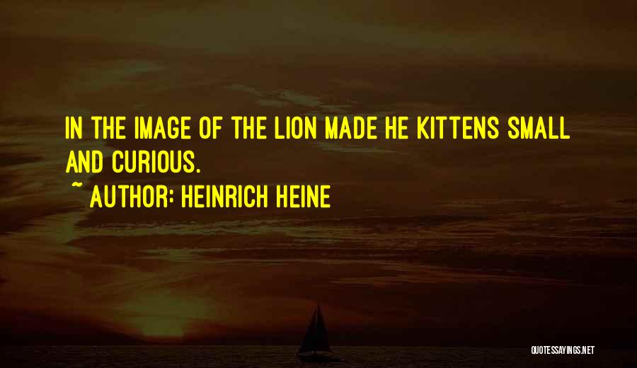 Heinrich Heine Quotes: In The Image Of The Lion Made He Kittens Small And Curious.
