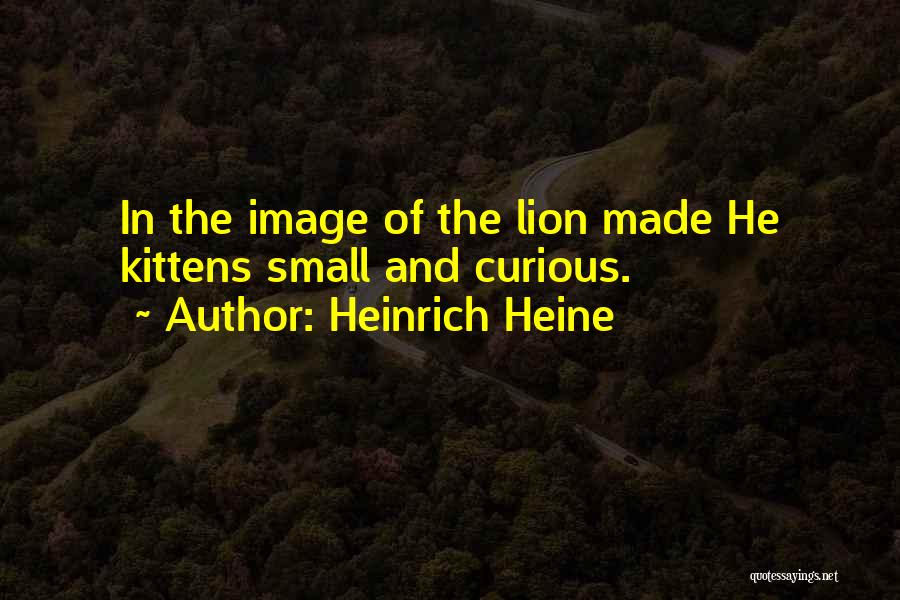 Heinrich Heine Quotes: In The Image Of The Lion Made He Kittens Small And Curious.