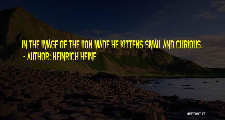 Heinrich Heine Quotes: In The Image Of The Lion Made He Kittens Small And Curious.