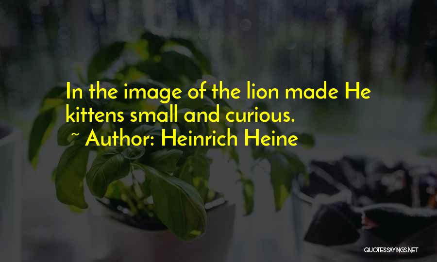 Heinrich Heine Quotes: In The Image Of The Lion Made He Kittens Small And Curious.