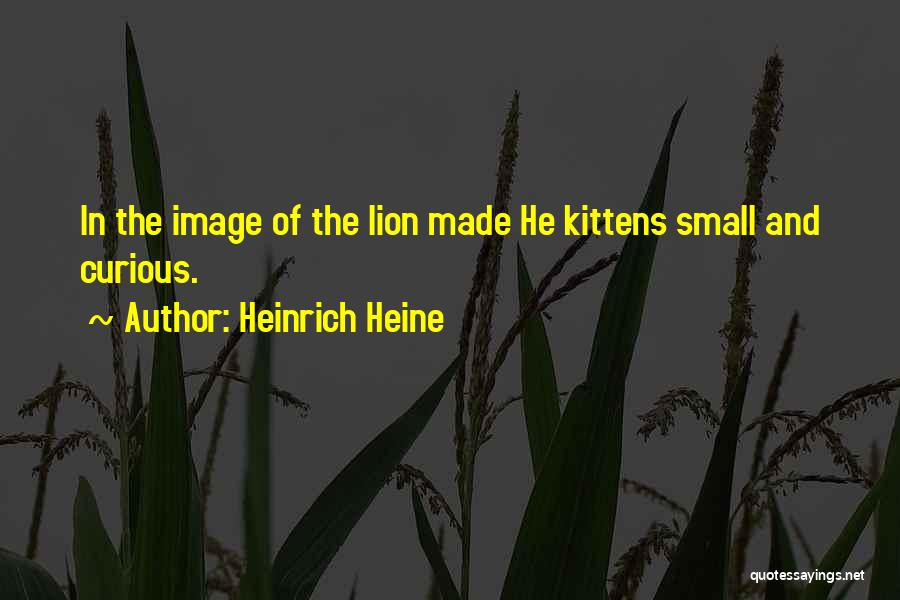 Heinrich Heine Quotes: In The Image Of The Lion Made He Kittens Small And Curious.