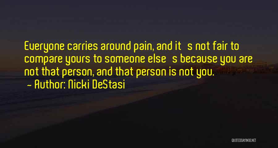 Nicki DeStasi Quotes: Everyone Carries Around Pain, And It's Not Fair To Compare Yours To Someone Else's Because You Are Not That Person,