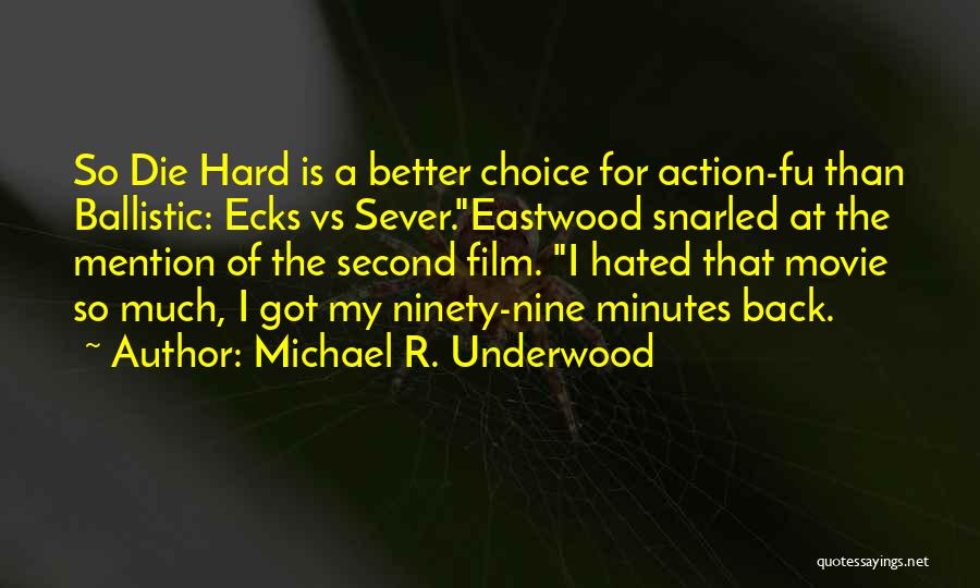 Michael R. Underwood Quotes: So Die Hard Is A Better Choice For Action-fu Than Ballistic: Ecks Vs Sever.eastwood Snarled At The Mention Of The