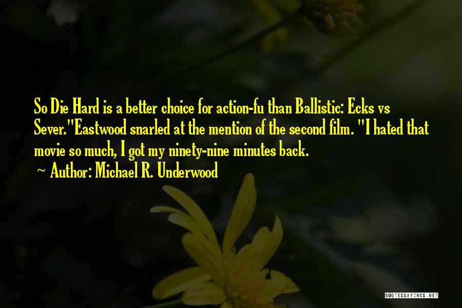 Michael R. Underwood Quotes: So Die Hard Is A Better Choice For Action-fu Than Ballistic: Ecks Vs Sever.eastwood Snarled At The Mention Of The