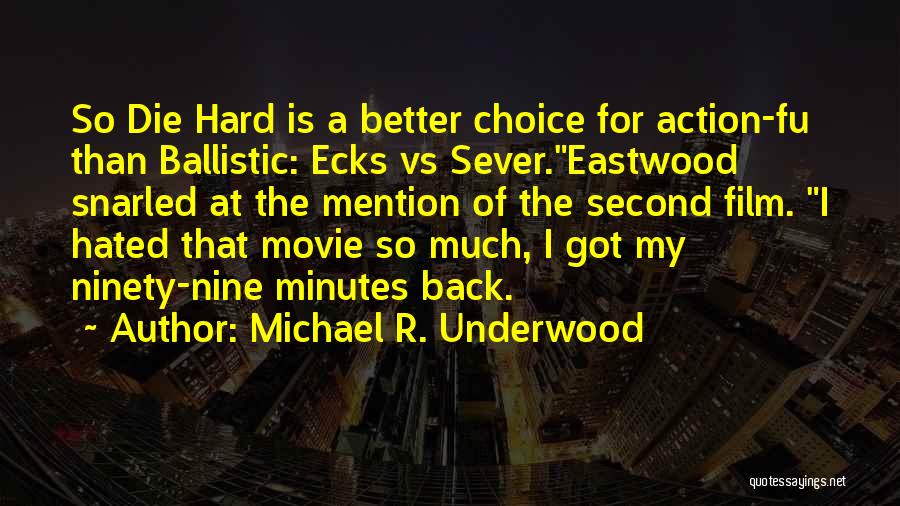 Michael R. Underwood Quotes: So Die Hard Is A Better Choice For Action-fu Than Ballistic: Ecks Vs Sever.eastwood Snarled At The Mention Of The