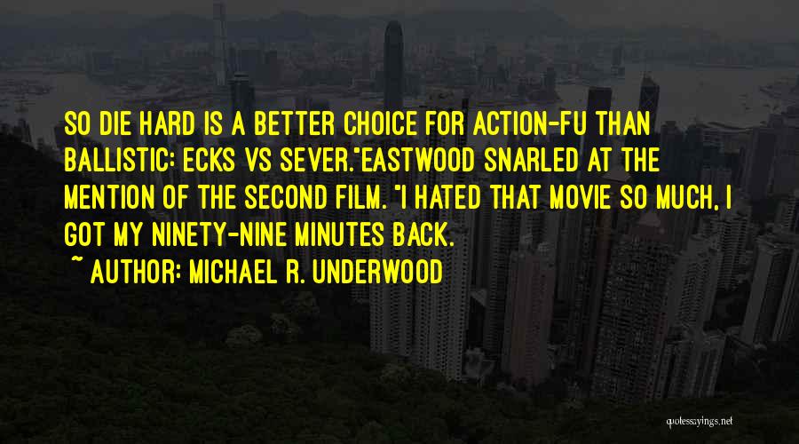 Michael R. Underwood Quotes: So Die Hard Is A Better Choice For Action-fu Than Ballistic: Ecks Vs Sever.eastwood Snarled At The Mention Of The