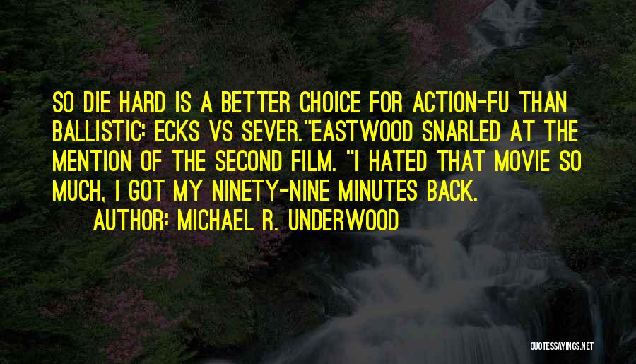 Michael R. Underwood Quotes: So Die Hard Is A Better Choice For Action-fu Than Ballistic: Ecks Vs Sever.eastwood Snarled At The Mention Of The