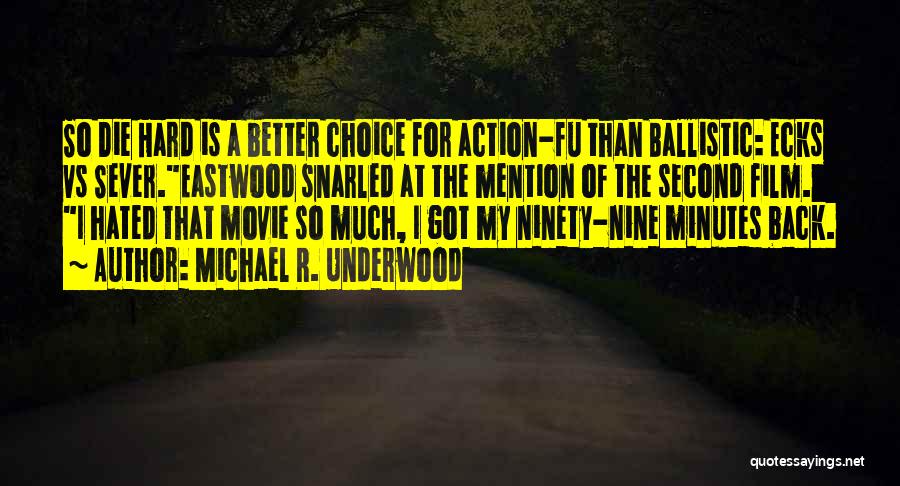 Michael R. Underwood Quotes: So Die Hard Is A Better Choice For Action-fu Than Ballistic: Ecks Vs Sever.eastwood Snarled At The Mention Of The