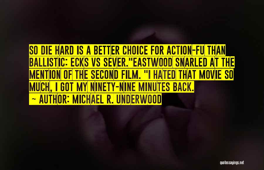 Michael R. Underwood Quotes: So Die Hard Is A Better Choice For Action-fu Than Ballistic: Ecks Vs Sever.eastwood Snarled At The Mention Of The