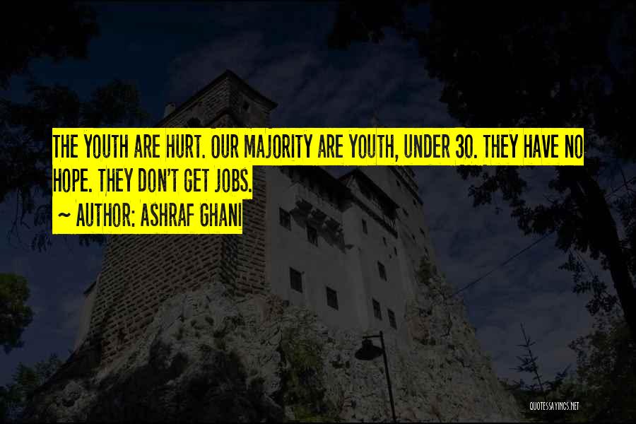 Ashraf Ghani Quotes: The Youth Are Hurt. Our Majority Are Youth, Under 30. They Have No Hope. They Don't Get Jobs.