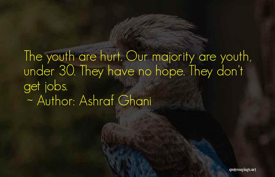 Ashraf Ghani Quotes: The Youth Are Hurt. Our Majority Are Youth, Under 30. They Have No Hope. They Don't Get Jobs.
