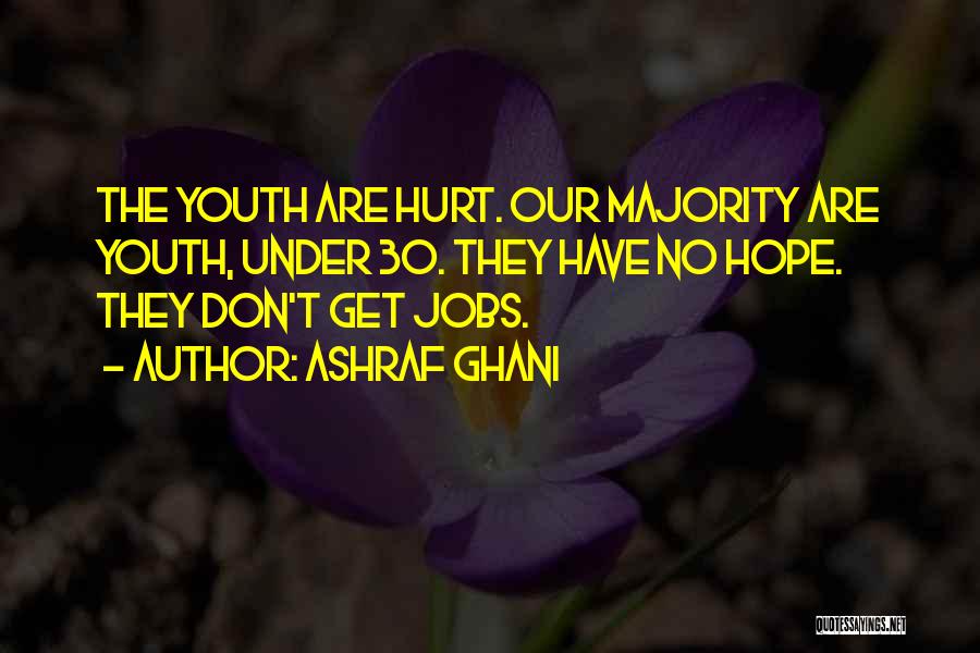 Ashraf Ghani Quotes: The Youth Are Hurt. Our Majority Are Youth, Under 30. They Have No Hope. They Don't Get Jobs.