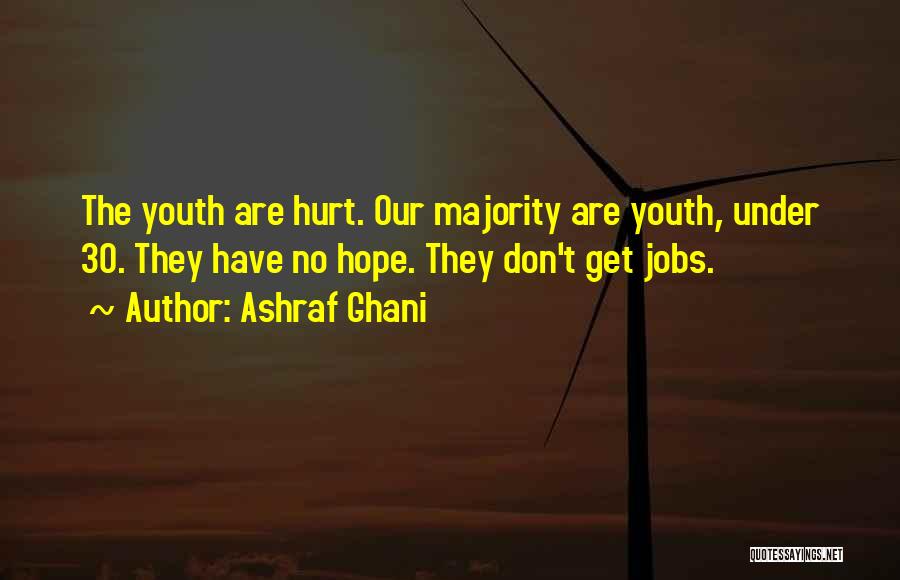 Ashraf Ghani Quotes: The Youth Are Hurt. Our Majority Are Youth, Under 30. They Have No Hope. They Don't Get Jobs.