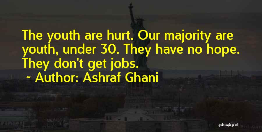 Ashraf Ghani Quotes: The Youth Are Hurt. Our Majority Are Youth, Under 30. They Have No Hope. They Don't Get Jobs.
