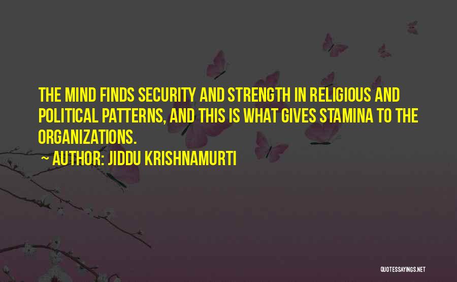 Jiddu Krishnamurti Quotes: The Mind Finds Security And Strength In Religious And Political Patterns, And This Is What Gives Stamina To The Organizations.