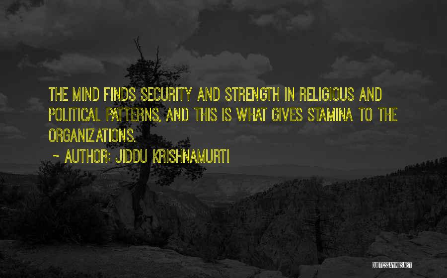 Jiddu Krishnamurti Quotes: The Mind Finds Security And Strength In Religious And Political Patterns, And This Is What Gives Stamina To The Organizations.