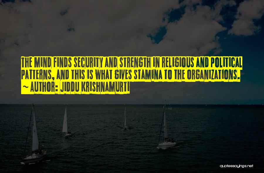Jiddu Krishnamurti Quotes: The Mind Finds Security And Strength In Religious And Political Patterns, And This Is What Gives Stamina To The Organizations.