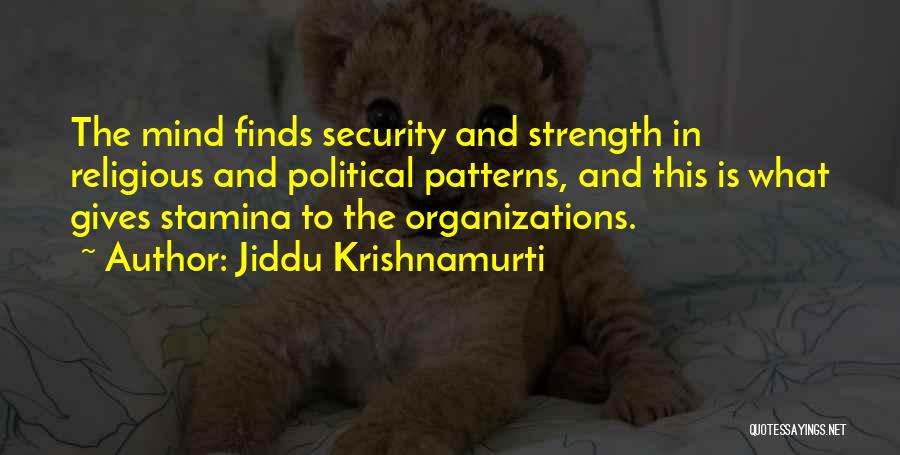 Jiddu Krishnamurti Quotes: The Mind Finds Security And Strength In Religious And Political Patterns, And This Is What Gives Stamina To The Organizations.