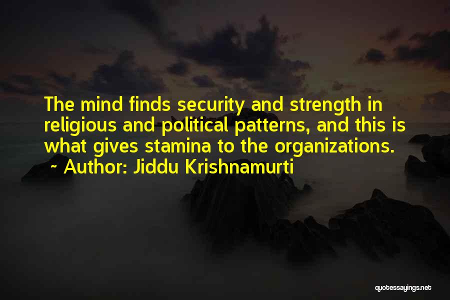 Jiddu Krishnamurti Quotes: The Mind Finds Security And Strength In Religious And Political Patterns, And This Is What Gives Stamina To The Organizations.