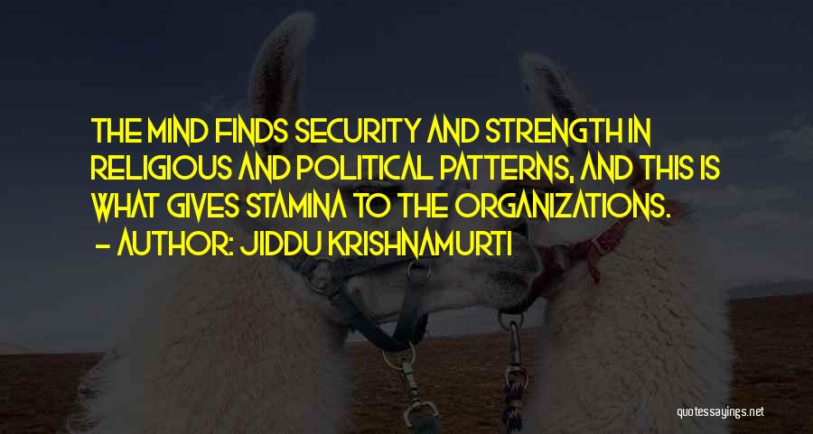 Jiddu Krishnamurti Quotes: The Mind Finds Security And Strength In Religious And Political Patterns, And This Is What Gives Stamina To The Organizations.