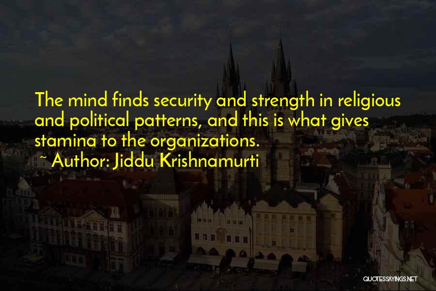 Jiddu Krishnamurti Quotes: The Mind Finds Security And Strength In Religious And Political Patterns, And This Is What Gives Stamina To The Organizations.