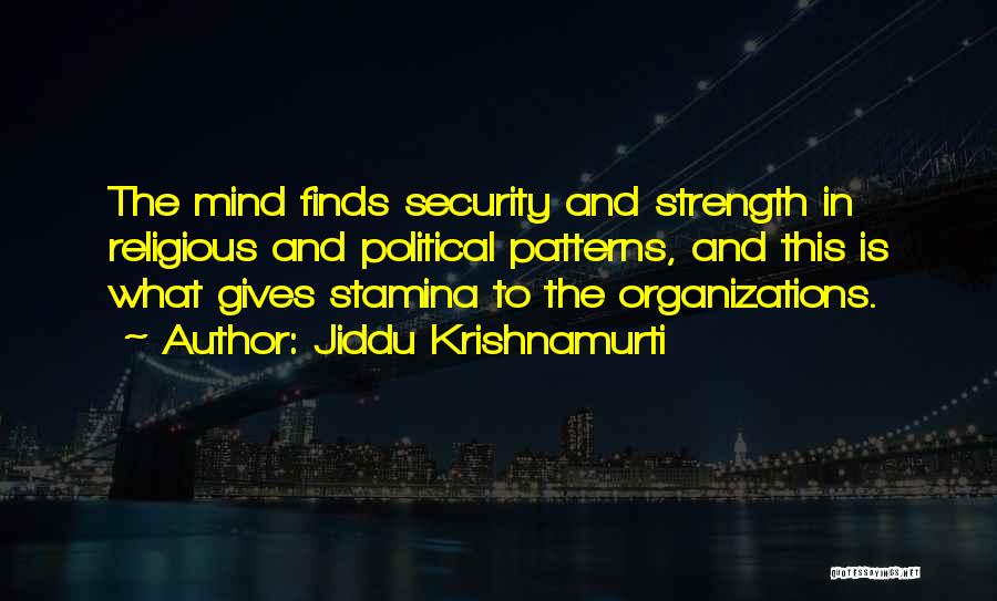 Jiddu Krishnamurti Quotes: The Mind Finds Security And Strength In Religious And Political Patterns, And This Is What Gives Stamina To The Organizations.