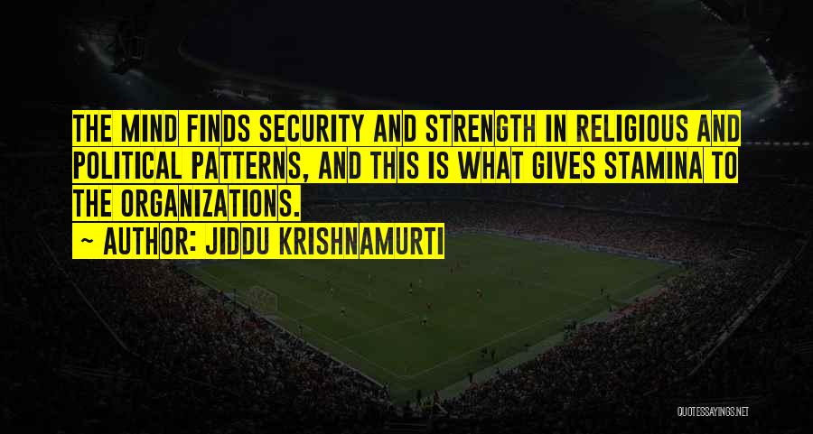Jiddu Krishnamurti Quotes: The Mind Finds Security And Strength In Religious And Political Patterns, And This Is What Gives Stamina To The Organizations.
