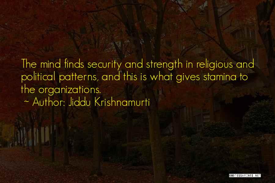 Jiddu Krishnamurti Quotes: The Mind Finds Security And Strength In Religious And Political Patterns, And This Is What Gives Stamina To The Organizations.