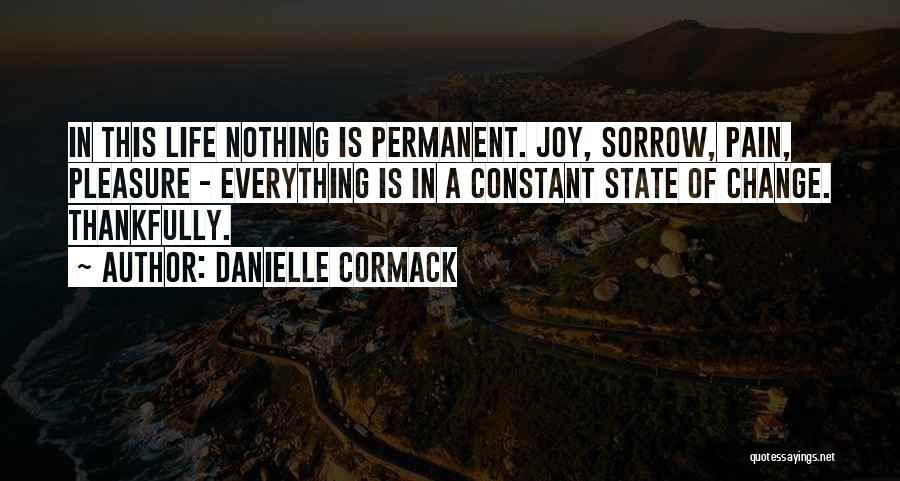 Danielle Cormack Quotes: In This Life Nothing Is Permanent. Joy, Sorrow, Pain, Pleasure - Everything Is In A Constant State Of Change. Thankfully.