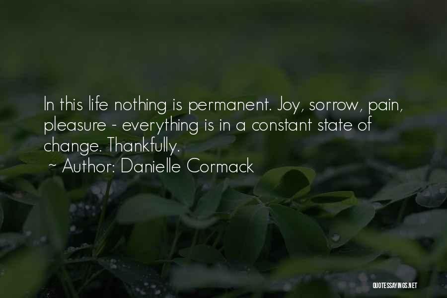 Danielle Cormack Quotes: In This Life Nothing Is Permanent. Joy, Sorrow, Pain, Pleasure - Everything Is In A Constant State Of Change. Thankfully.