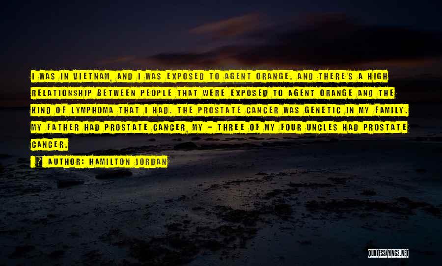 Hamilton Jordan Quotes: I Was In Vietnam, And I Was Exposed To Agent Orange. And There's A High Relationship Between People That Were