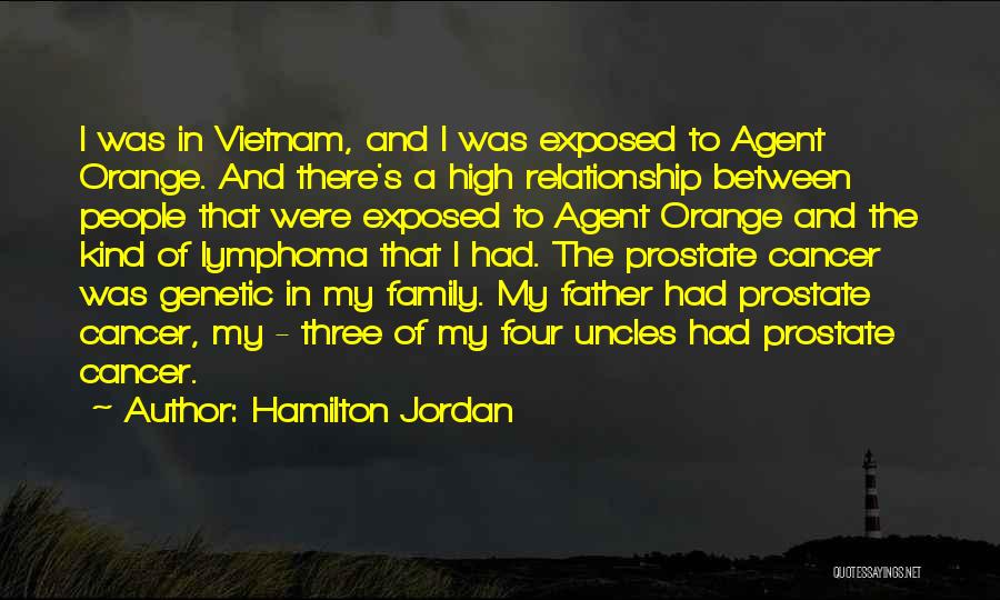 Hamilton Jordan Quotes: I Was In Vietnam, And I Was Exposed To Agent Orange. And There's A High Relationship Between People That Were