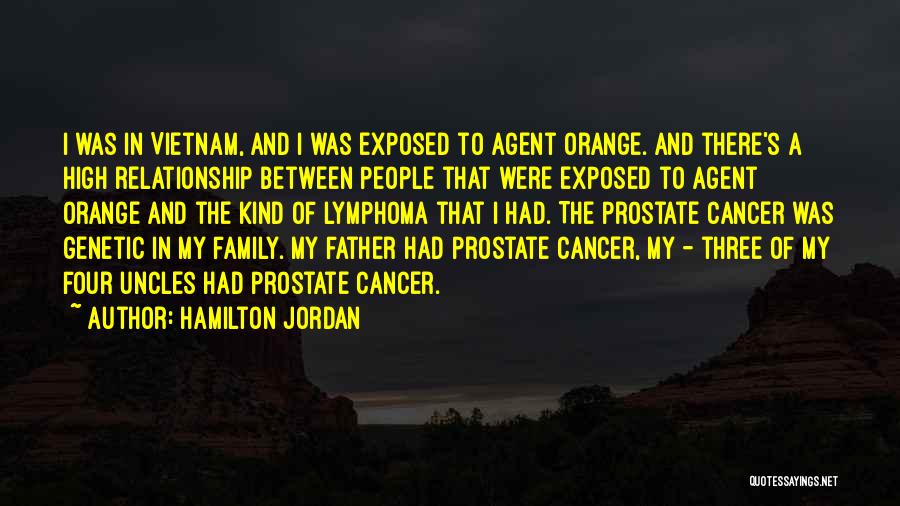 Hamilton Jordan Quotes: I Was In Vietnam, And I Was Exposed To Agent Orange. And There's A High Relationship Between People That Were