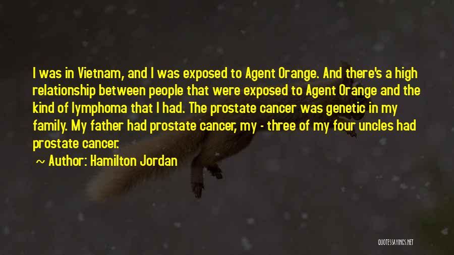 Hamilton Jordan Quotes: I Was In Vietnam, And I Was Exposed To Agent Orange. And There's A High Relationship Between People That Were