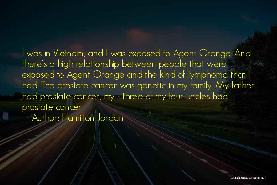 Hamilton Jordan Quotes: I Was In Vietnam, And I Was Exposed To Agent Orange. And There's A High Relationship Between People That Were