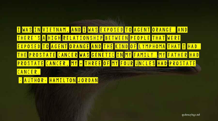 Hamilton Jordan Quotes: I Was In Vietnam, And I Was Exposed To Agent Orange. And There's A High Relationship Between People That Were