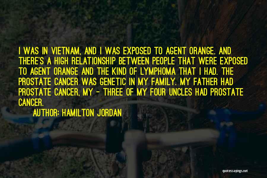 Hamilton Jordan Quotes: I Was In Vietnam, And I Was Exposed To Agent Orange. And There's A High Relationship Between People That Were