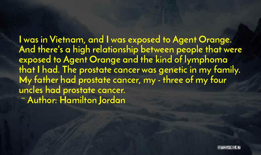 Hamilton Jordan Quotes: I Was In Vietnam, And I Was Exposed To Agent Orange. And There's A High Relationship Between People That Were