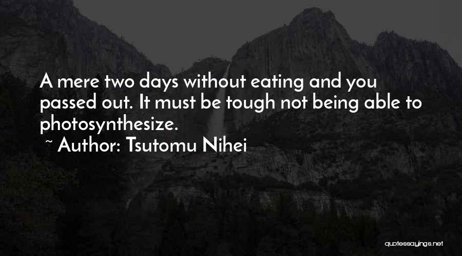 Tsutomu Nihei Quotes: A Mere Two Days Without Eating And You Passed Out. It Must Be Tough Not Being Able To Photosynthesize.