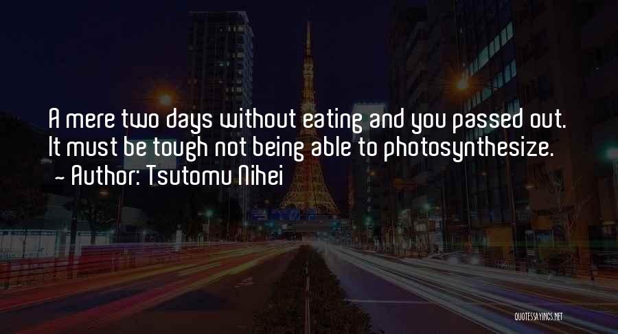 Tsutomu Nihei Quotes: A Mere Two Days Without Eating And You Passed Out. It Must Be Tough Not Being Able To Photosynthesize.
