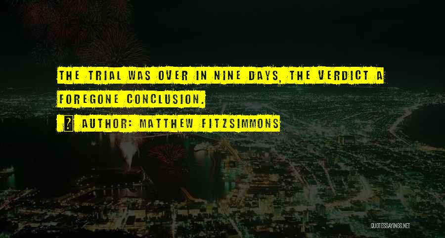 Matthew FitzSimmons Quotes: The Trial Was Over In Nine Days, The Verdict A Foregone Conclusion.