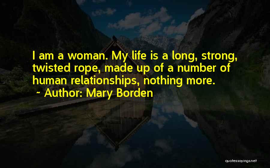 Mary Borden Quotes: I Am A Woman. My Life Is A Long, Strong, Twisted Rope, Made Up Of A Number Of Human Relationships,