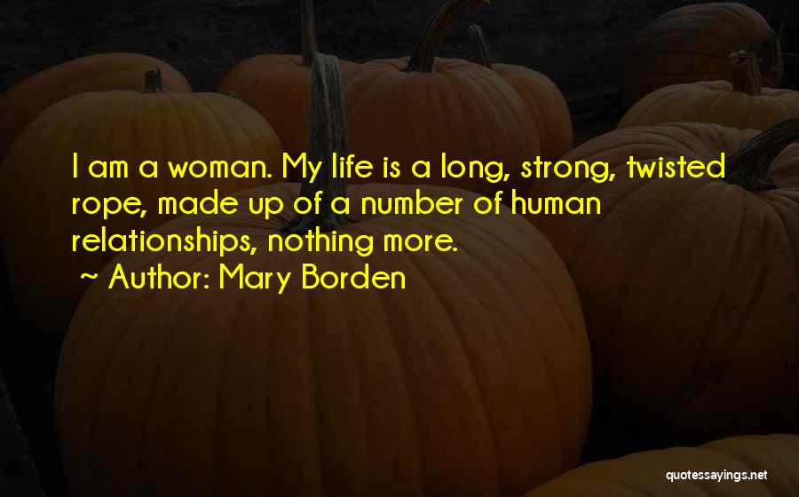 Mary Borden Quotes: I Am A Woman. My Life Is A Long, Strong, Twisted Rope, Made Up Of A Number Of Human Relationships,