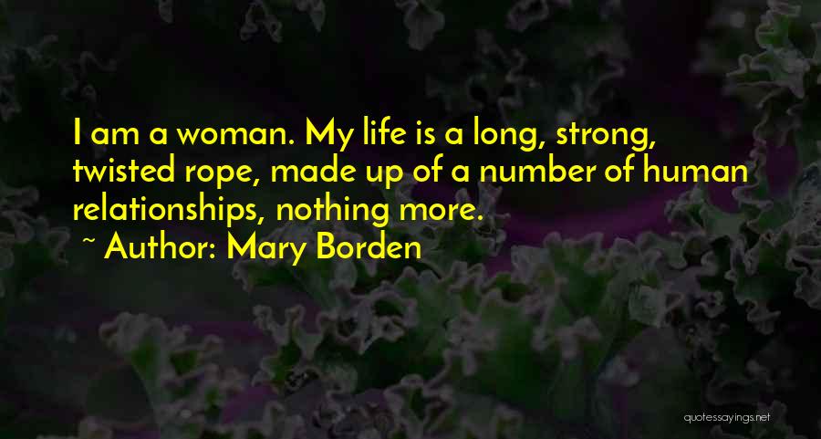 Mary Borden Quotes: I Am A Woman. My Life Is A Long, Strong, Twisted Rope, Made Up Of A Number Of Human Relationships,