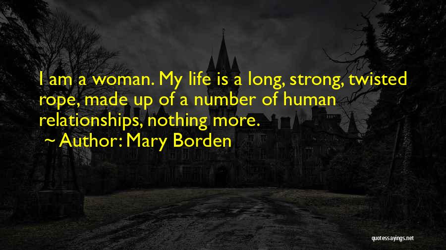 Mary Borden Quotes: I Am A Woman. My Life Is A Long, Strong, Twisted Rope, Made Up Of A Number Of Human Relationships,