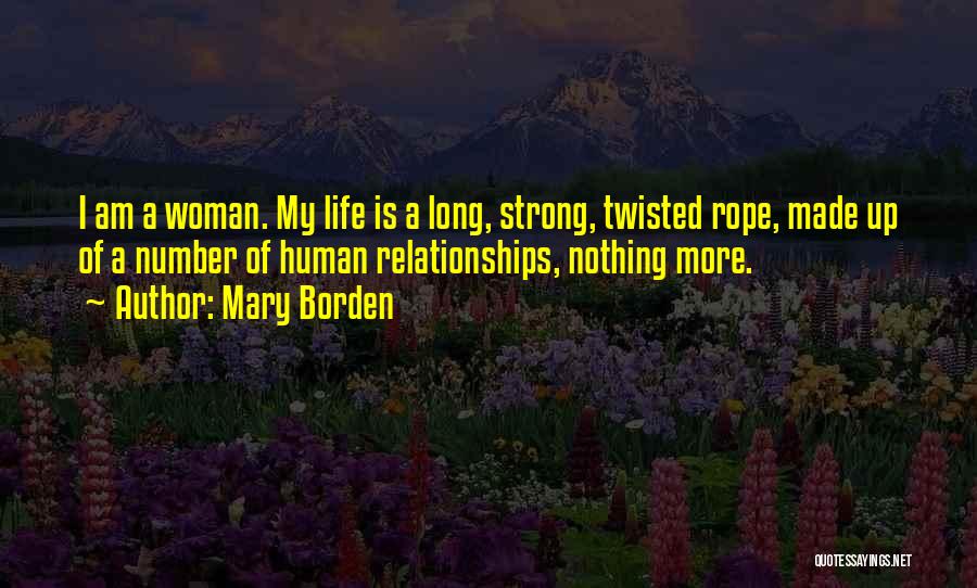 Mary Borden Quotes: I Am A Woman. My Life Is A Long, Strong, Twisted Rope, Made Up Of A Number Of Human Relationships,