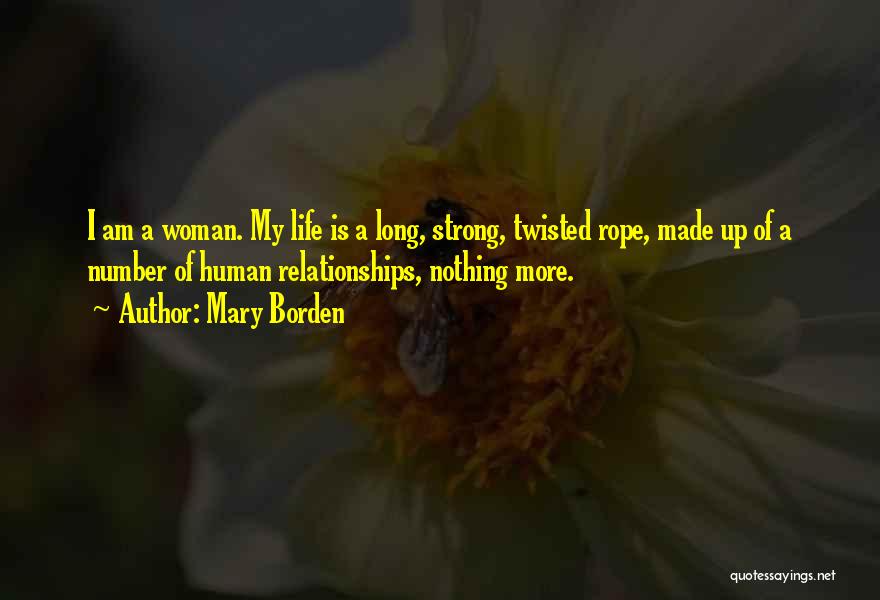 Mary Borden Quotes: I Am A Woman. My Life Is A Long, Strong, Twisted Rope, Made Up Of A Number Of Human Relationships,